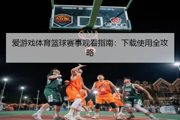 爱游戏体育篮球赛事观看指南：下载使用全攻略