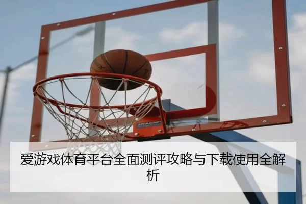 爱游戏体育平台全面测评攻略与下载使用全解析
