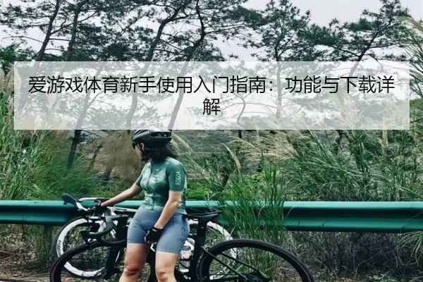 爱游戏体育新手使用入门指南：功能与下载详解